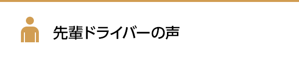 先輩ドライバーの声